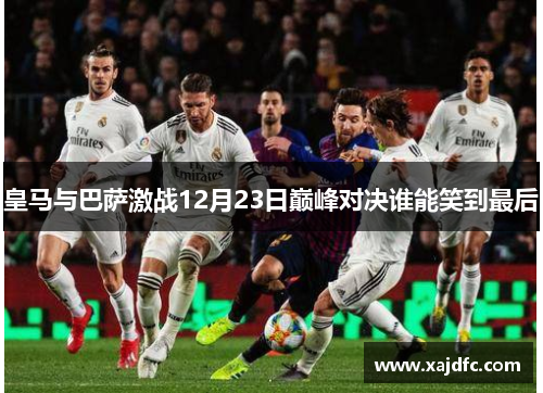 皇马与巴萨激战12月23日巅峰对决谁能笑到最后