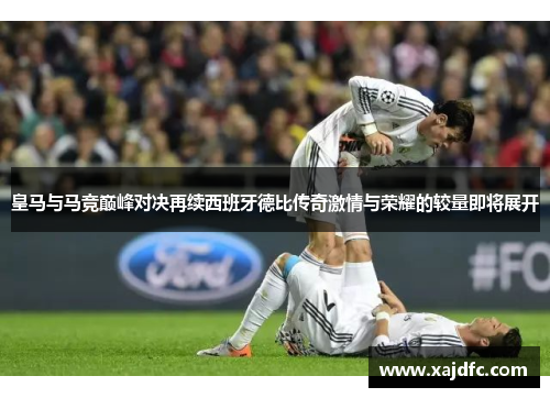 皇马与马竞巅峰对决再续西班牙德比传奇激情与荣耀的较量即将展开