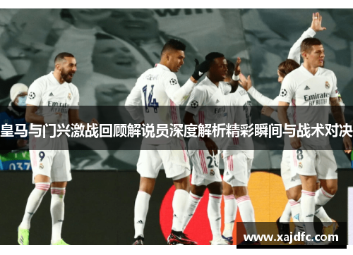皇马与门兴激战回顾解说员深度解析精彩瞬间与战术对决