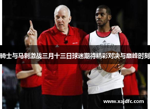 骑士与马刺激战三月十三日球迷期待精彩对决与巅峰时刻