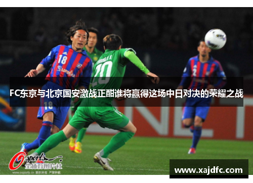 FC东京与北京国安激战正酣谁将赢得这场中日对决的荣耀之战