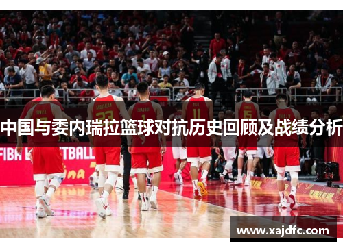 中国与委内瑞拉篮球对抗历史回顾及战绩分析