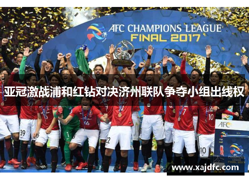 亚冠激战浦和红钻对决济州联队争夺小组出线权
