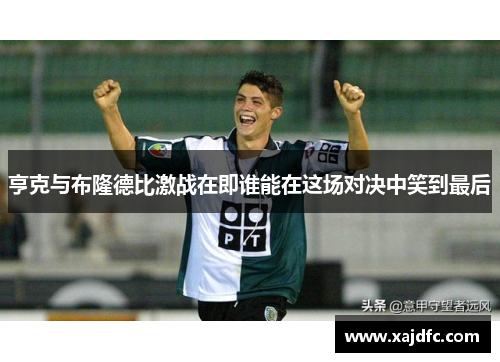 亨克与布隆德比激战在即谁能在这场对决中笑到最后