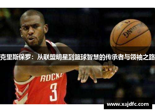 克里斯保罗：从联盟明星到篮球智慧的传承者与领袖之路