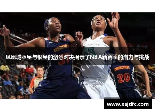 凤凰城水星与银星的激烈对决揭示了NBA新赛季的潜力与挑战