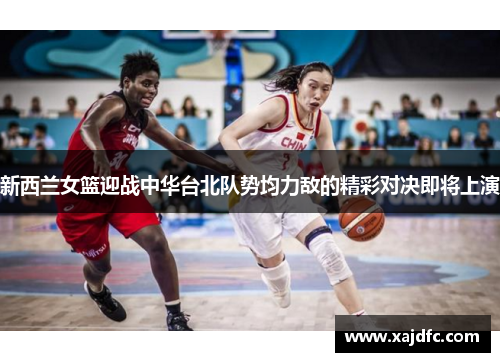 新西兰女篮迎战中华台北队势均力敌的精彩对决即将上演