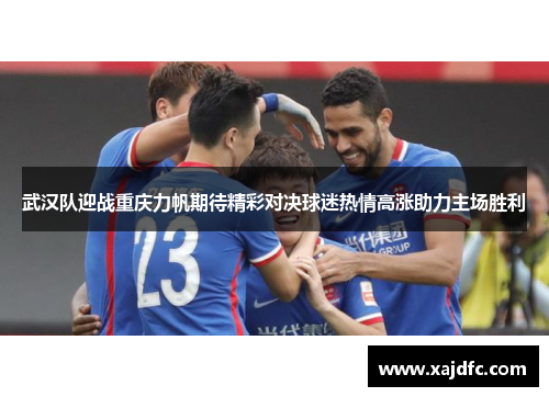 武汉队迎战重庆力帆期待精彩对决球迷热情高涨助力主场胜利