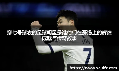穿七号球衣的足球明星是谁他们在赛场上的辉煌成就与传奇故事