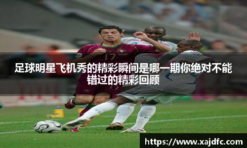 足球明星飞机秀的精彩瞬间是哪一期你绝对不能错过的精彩回顾
